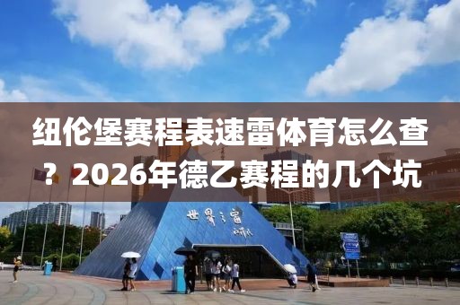 纽伦堡赛程表速雷体育怎么查？2026年德乙赛程的几个坑