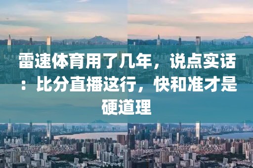 雷速体育用了几年，说点实话：比分直播这行，快和准才是硬道理