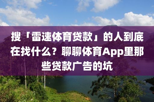 搜「雷速体育贷款」的人到底在找什么？聊聊体育App里那些贷款广告的坑
