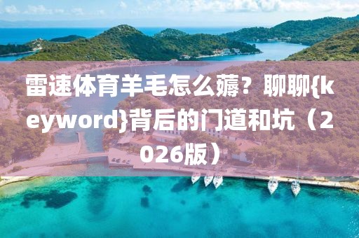 雷速体育羊毛怎么薅?聊聊{keyword}背后的门道和坑(2026版)