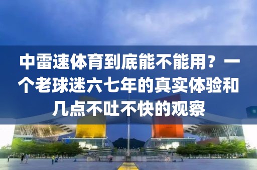 中雷速体育到底能不能用？一个老球迷六七年的真实体验和几点不吐不快的观察
