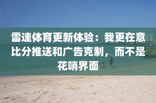 雷速体育更新体验:我更在意比分推送和广告克制,而不是花哨界面