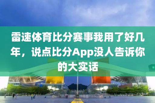 雷速体育比分赛事我用了好几年，说点比分App没人告诉你的大实话