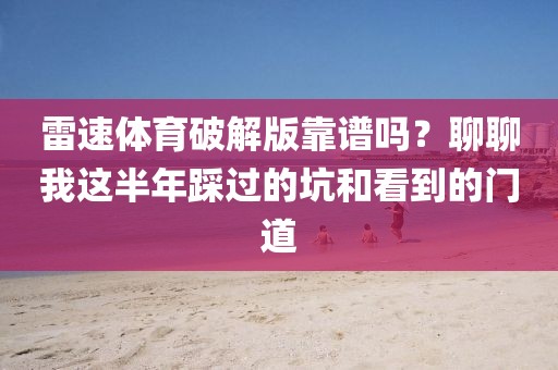 雷速体育破解版靠谱吗？聊聊我这半年踩过的坑和看到的门道