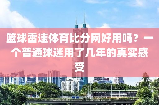篮球雷速体育比分网好用吗？一个普通球迷用了几年的真实感受