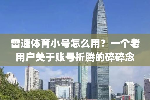 雷速体育小号怎么用？一个老用户关于账号折腾的碎碎念