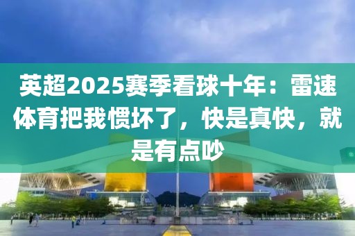 英超2025赛季看球十年：雷速体育把我惯坏了，快是真快，就是有点吵