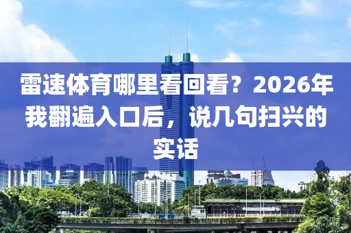 雷速体育哪里看回看？2026年我翻遍入口后，说几句扫兴的实话