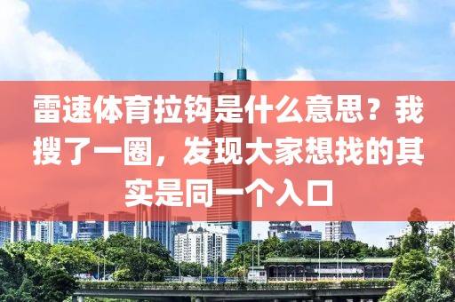 雷速体育拉钩是什么意思？我搜了一圈，发现大家想找的其实是同一个入口