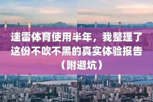 速雷体育使用半年，我整理了这份不吹不黑的真实体验报告（附避坑）