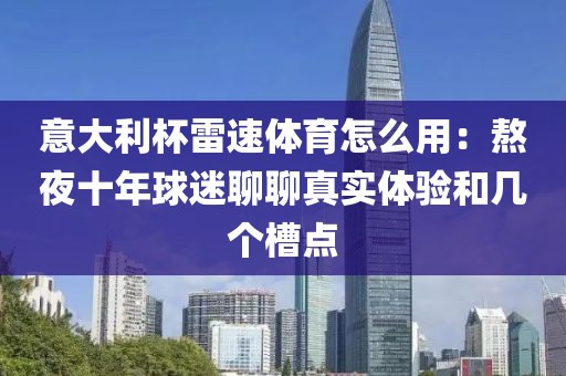 意大利杯雷速体育怎么用:熬夜十年球迷聊聊真实体验和几个槽点