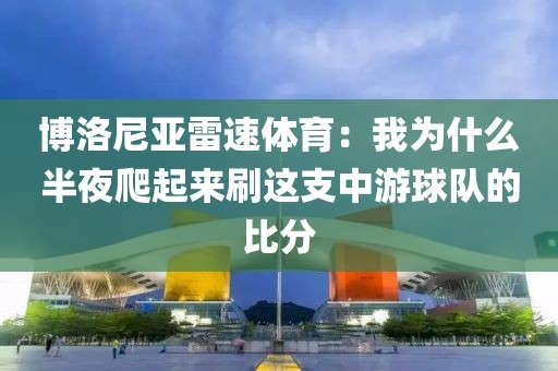 博洛尼亚雷速体育：我为什么半夜爬起来刷这支中游球队的比分