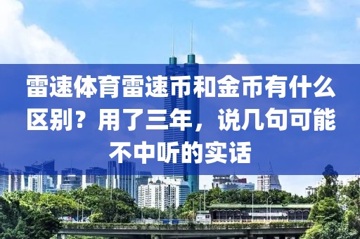 雷速体育雷速币和金币有什么区别？用了三年，说几句可能不中听的实话