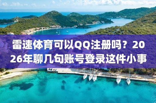 雷速体育可以QQ注册吗？2026年聊几句账号登录这件小事