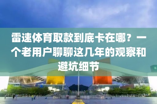 雷速体育取款到底卡在哪?一个老用户聊聊这几年的观察和避坑细节