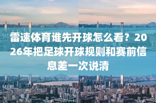 雷速体育谁先开球怎么看？2026年把足球开球规则和赛前信息差一次说清