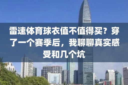 雷速体育球衣值不值得买？穿了一个赛季后，我聊聊真实感受和几个坑