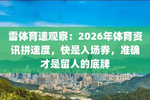 雷体育速观察：2026年体育资讯拼速度，快是入场券，准确才是留人的底牌