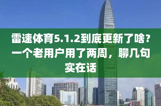 雷速体育5.1.2到底更新了啥？一个老用户用了两周，聊几句实在话