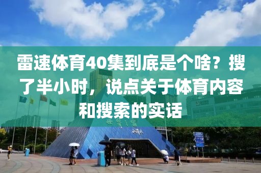 雷速体育40集到底是个啥？搜了半小时，说点关于体育内容和搜索的实话