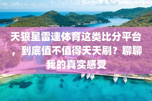 天狼星雷速体育这类比分平台，到底值不值得天天刷？聊聊我的真实感受