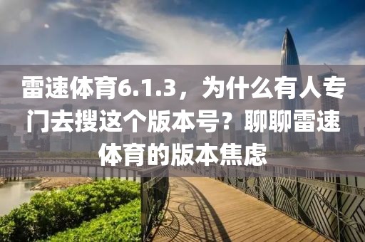 雷速体育6.1.3,为什么有人专门去搜这个版本号?聊聊雷速体育的版本焦虑