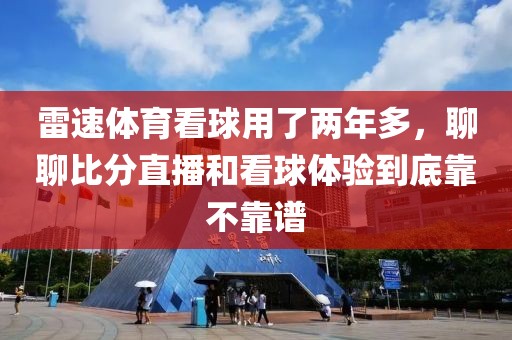 雷速体育看球用了两年多，聊聊比分直播和看球体验到底靠不靠谱
