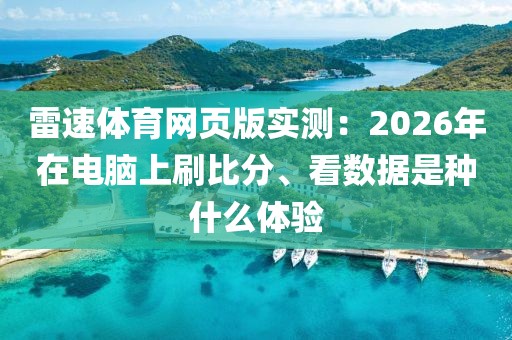 雷速体育网页版实测：2026年在电脑上刷比分、看数据是种什么体验