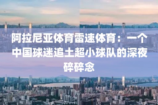阿拉尼亚体育雷速体育：一个中国球迷追土超小球队的深夜碎碎念