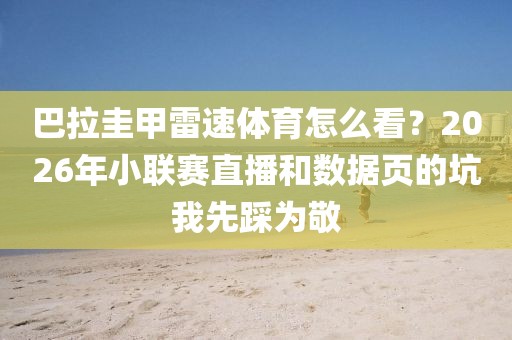 巴拉圭甲雷速体育怎么看？2026年小联赛直播和数据页的坑我先踩为敬