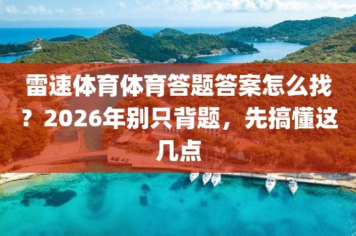 雷速体育体育答题答案怎么找？2026年别只背题，先搞懂这几点