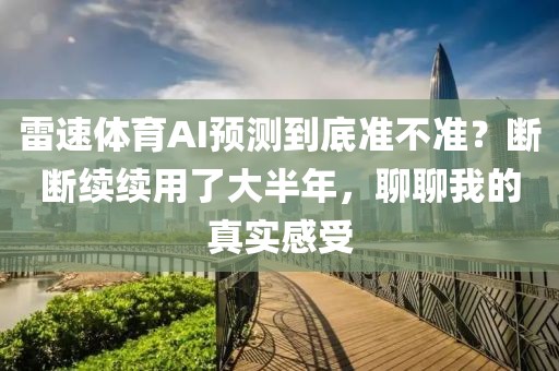 雷速体育AI预测到底准不准？断断续续用了大半年，聊聊我的真实感受