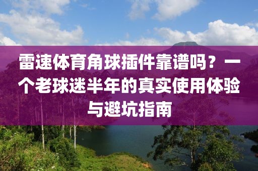 雷速体育角球插件靠谱吗？一个老球迷半年的真实使用体验与避坑指南