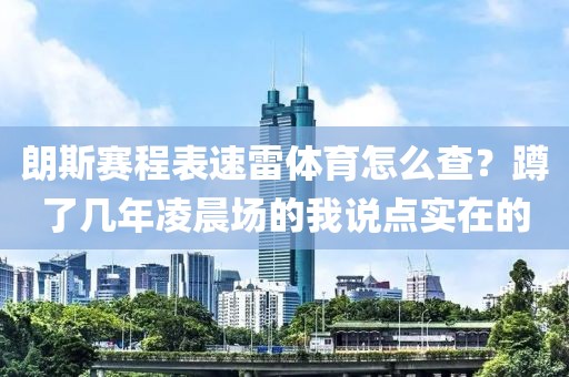 朗斯赛程表速雷体育怎么查？蹲了几年凌晨场的我说点实在的