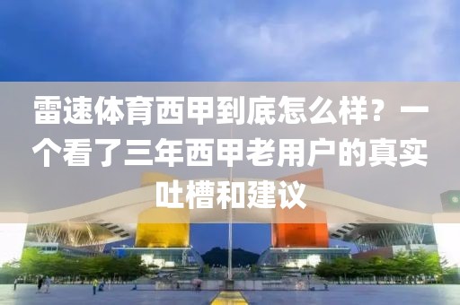 雷速体育西甲到底怎么样？一个看了三年西甲老用户的真实吐槽和建议