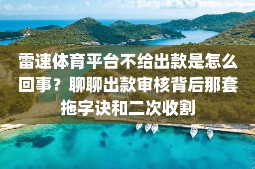 雷速体育平台不给出款是怎么回事？聊聊出款审核背后那套拖字诀和二次收割
