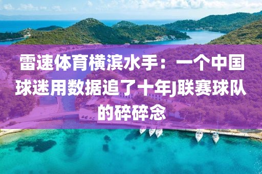 雷速体育横滨水手:一个中国球迷用数据追了十年J联赛球队的碎碎念