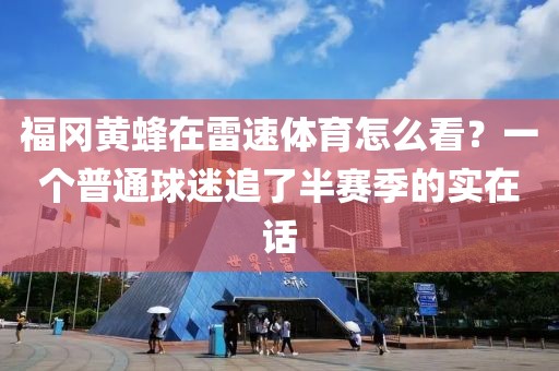 福冈黄蜂在雷速体育怎么看？一个普通球迷追了半赛季的实在话