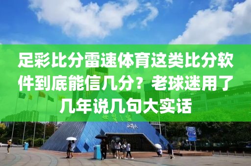 足彩比分雷速体育这类比分软件到底能信几分？老球迷用了几年说几句大实话