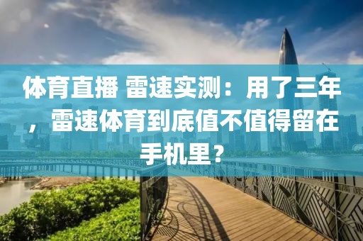 体育直播 雷速实测：用了三年，雷速体育到底值不值得留在手机里？