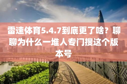 雷速体育5.4.7到底更了啥？聊聊为什么一堆人专门搜这个版本号