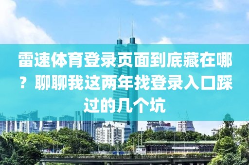 雷速体育登录页面到底藏在哪？聊聊我这两年找登录入口踩过的几个坑