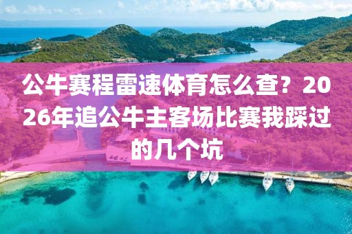 公牛赛程雷速体育怎么查？2026年追公牛主客场比赛我踩过的几个坑
