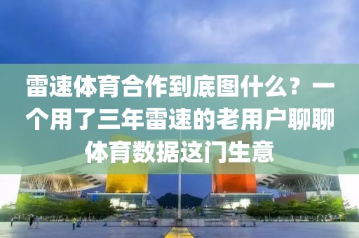 雷速体育合作到底图什么？一个用了三年雷速的老用户聊聊体育数据这门生意
