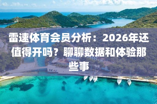 雷速体育会员分析:2026年还值得开吗?聊聊数据和体验那些事