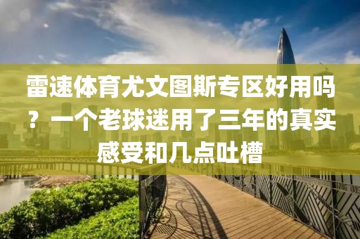 雷速体育尤文图斯专区好用吗？一个老球迷用了三年的真实感受和几点吐槽