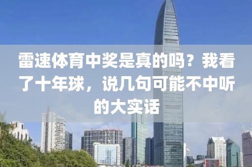 雷速体育中奖是真的吗？我看了十年球，说几句可能不中听的大实话
