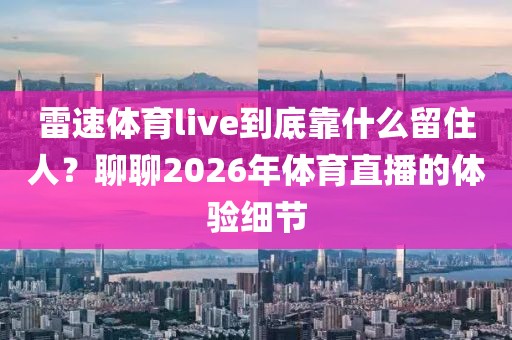 雷速体育live到底靠什么留住人？聊聊2026年体育直播的体验细节