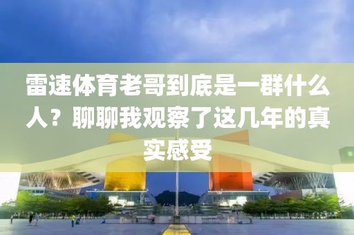 雷速体育老哥到底是一群什么人？聊聊我观察了这几年的真实感受
