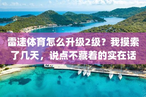 雷速体育怎么升级2级？我摸索了几天，说点不藏着的实在话
